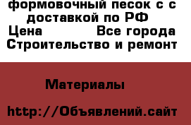 формовочный песок с с доставкой по РФ › Цена ­ 1 190 - Все города Строительство и ремонт » Материалы   